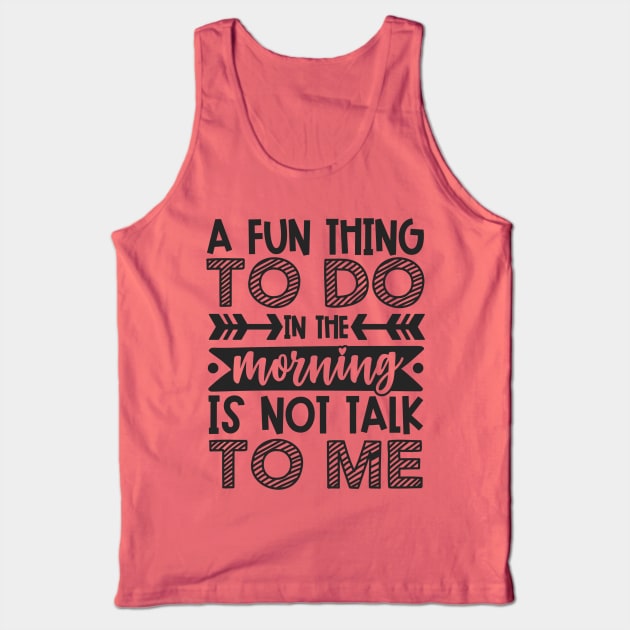 A Fun Thing To Do In The Morning Is Not Talk To Me Shirt and Merch Tank Top by TruckerJunk